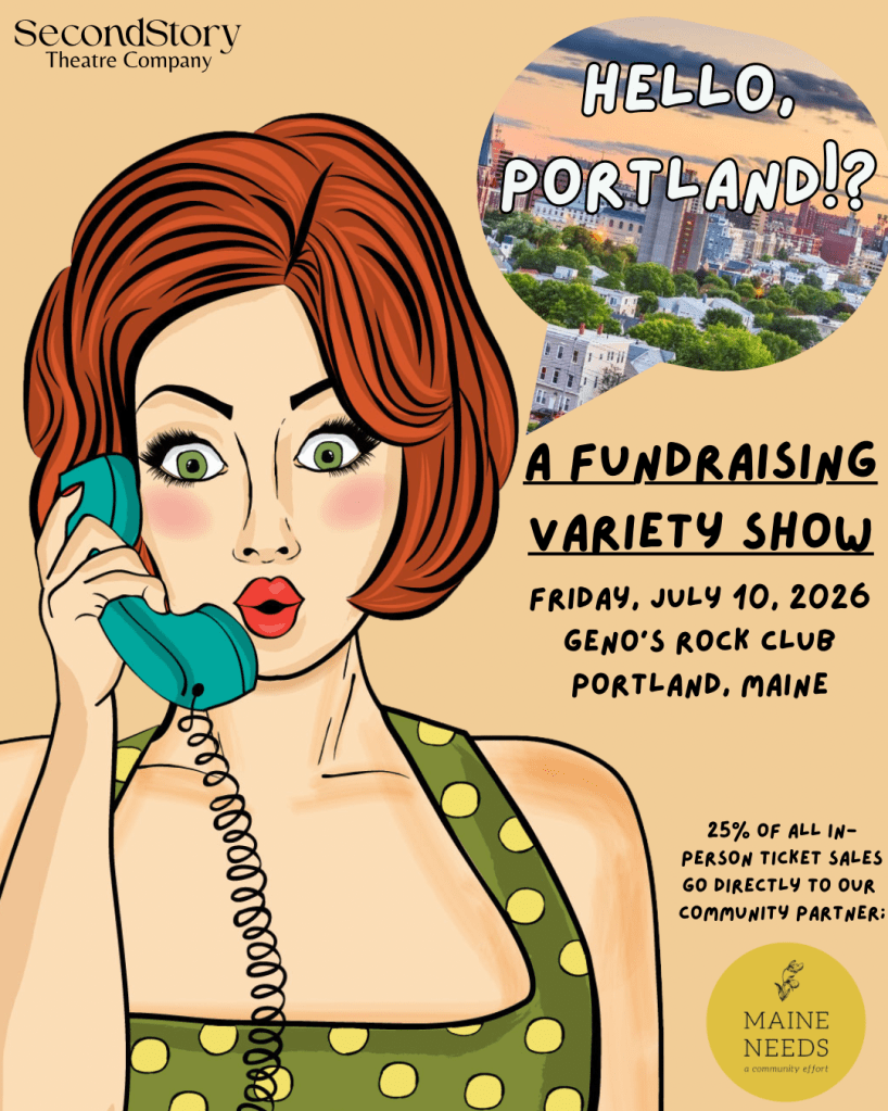 A peach background with an image of a redheaded woman wearing a green polka dot dress and on a corded telephone, in a comic book drawing style. In a speech bubble, with the Portland skyline in the background are the words, Hello, Portland!?. Below that, in black writing, next to the woman is: A fundraising variety show. Friday, July 10, 2026, Geno's rock club, Portland, Maine. 25% of all in-person ticket sales go directly to our community partner: Maine Needs. Underneath that is the Maine Needs logo. In the top left corner is the SecondStory logo