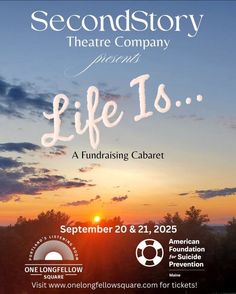 Image of a setting sun, behind some trees. The sky is orange, fading to blue. The trees are silhouetted against the sky. There are a few clouds in the sky. Writing over the image reads SecondStory Theatre Company presents Life Is... a Fundraising Cabaret. Text across the bottom reads September 20 & 21, 2025 with the logo for One Longfellow Square and the logo for the American Foundation for Suicide Prevention underneath. Across the bottom is the web address for One Longfellow Square.
